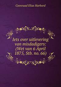 Iets over uitlevering van misdadigers: (Wet van 6 April 1875, Stb. no. 66)
