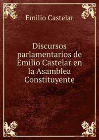 Discursos parlamentarios de Emilio Castelar en la Asamblea Constituyente