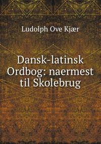 Dansk-latinsk Ordbog: naermest til Skolebrug
