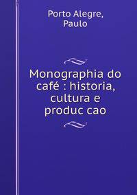 Monographia do cafe : historia, cultura e produc?cao