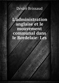 L'administration anglaise et le mouvement communal dans le Bordelaie: Les .