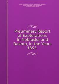Preliminary Report of Explorations in Nebraska and Dakota, in the Years 1855 .