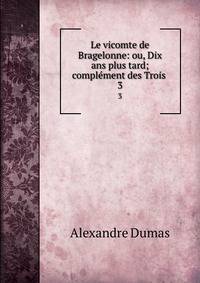 Le vicomte de Bragelonne: ou, Dix ans plus tard; complment des Trois .. 3