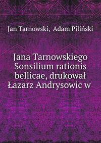 Jana Tarnowskiego Sonsilium rationis bellicae, drukowal Lazarz Andrysowic w .