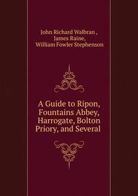 A Guide to Ripon, Fountains Abbey, Harrogate, Bolton Priory, and Several .