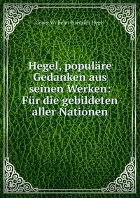 Hegel, populare Gedanken aus seinen Werken: Fur die gebildeten aller Nationen