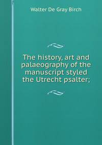 The history, art and palaeography of the manuscript styled the Utrecht psalter;