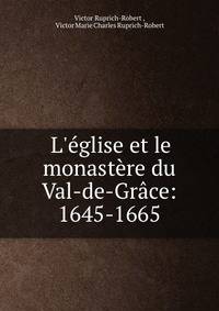 L'?glise et le monast?re du Val-de-Gr?ce: 1645-1665