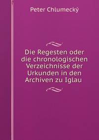 Die Regesten oder die chronologischen Verzeichnisse der Urkunden in den Archiven zu Iglau .
