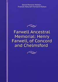 Farwell Ancestral Memorial: Henry Farwell, of Concord and Chelmsford .