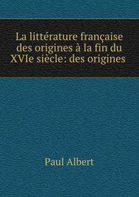 La litterature francaise des origines a la fin du XVIe siecle: des origines .