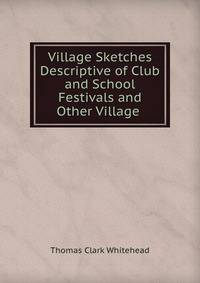 Village Sketches Descriptive of Club and School Festivals and Other Village .