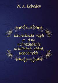 Исторический взгляд на учреждение училищ, школ, учебных заведений