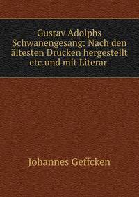 Gustav Adolphs Schwanengesang: Nach den altesten Drucken hergestellt etc.und mit Literar .