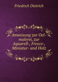 Anweisung zur Oel-malerei, zur Aquarell-, Fresco-, Miniatur- und Holz .