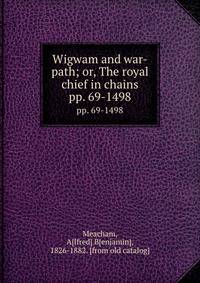 Wigwam and war-path; or, The royal chief in chains. pp. 69-1498