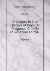 Chapters in the History of Popular Progress: Chiefly in Relation to the .