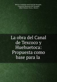 La obra del Canal de Texcoco y Huehuetoca: Propuesta como base para la .