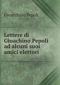 Lettere di Gioachino Pepoli ad alcuni suoi amici elettori