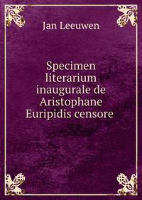 Specimen literarium inaugurale de Aristophane Euripidis censore .