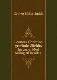 Leonora Christina grevinde Ulfeldts historie: Med bidrag til hendes .