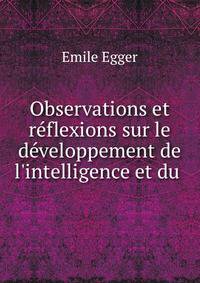 Observations et r?flexions sur le d?veloppement de l'intelligence et du .