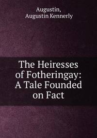 The Heiresses of Fotheringay: A Tale Founded on Fact