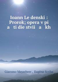 Иоанн Лейденский: Пророк; опера в пяти действиях