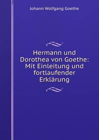 Hermann und Dorothea von Goethe: Mit Einleitung und fortlaufender Erklarung