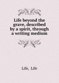 Life beyond the grave, described by a spirit, through a writing medium