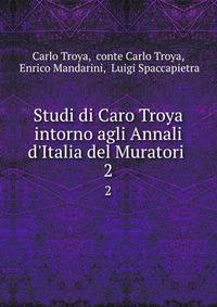 Studi di Caro Troya intorno agli Annali d'Italia del Muratori .