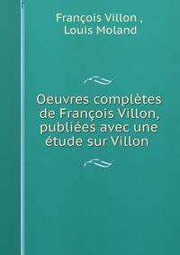 Oeuvres compl?tes de Fran?ois Villon, publi?es avec une ?tude sur Villon .