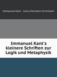 Immanuel Kant's kleinere Schriften zur Logik und Metaphysik
