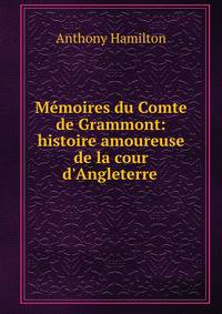 M?moires du Comte de Grammont: histoire amoureuse de la cour d'Angleterre .