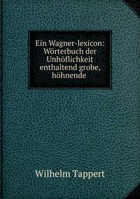 Ein Wagner-lexicon: Worterbuch der Unhoflichkeit enthaltend grobe, hohnende .