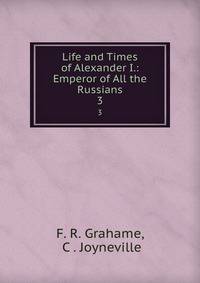 Life and Times of Alexander I.: Emperor of All the Russians. 3
