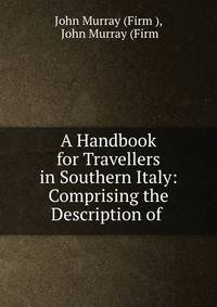 A Handbook for Travellers in Southern Italy: Comprising the Description of .