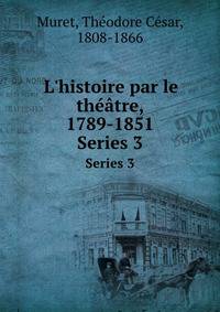 L`histoire par le thtre, 1789-1851. Series 3