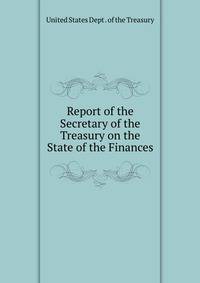 Report of the Secretary of the Treasury on the State of the Finances