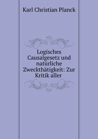 Logisches Causalgesetz und naturliche Zweckthatigkeit: Zur Kritik aller .