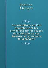 Consid?rations sur l'art dramatique et les com?diens sur les causes de la d?cadence des th?atres, et les moyens de la pr?venir