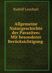 Allgemeine Naturgeschichte der Parasiten: Mit besonderer Berucksichtigung .