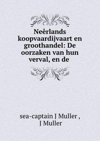 Neerlands koopvaardijvaart en groothandel: De oorzaken van hun verval, en de .