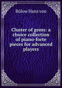 Cluster of gems: a choice collection of piano-forte pieces for advanced players