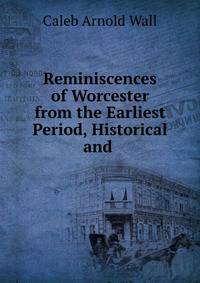 Reminiscences of Worcester from the Earliest Period, Historical and .