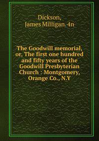 The Goodwill memorial, or, The first one hundred and fifty years of the Goodwill Presbyterian Church : Montgomery, Orange Co., N.Y.