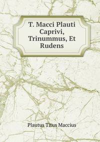 T. Macci Plauti Caprivi, Trinummus, Et Rudens