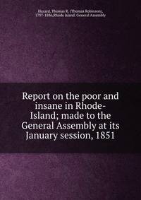 Report on the poor and insane in Rhode-Island; made to the General Assembly at its January session, 1851