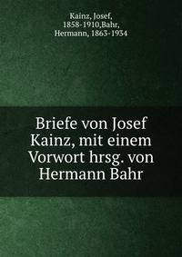 Briefe von Josef Kainz, mit einem Vorwort hrsg. von Hermann Bahr