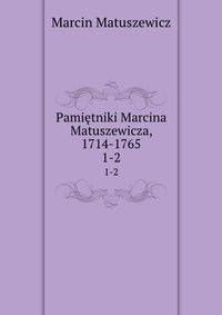 Pamitniki Marcina Matuszewicza, 1714-1765. 1-2